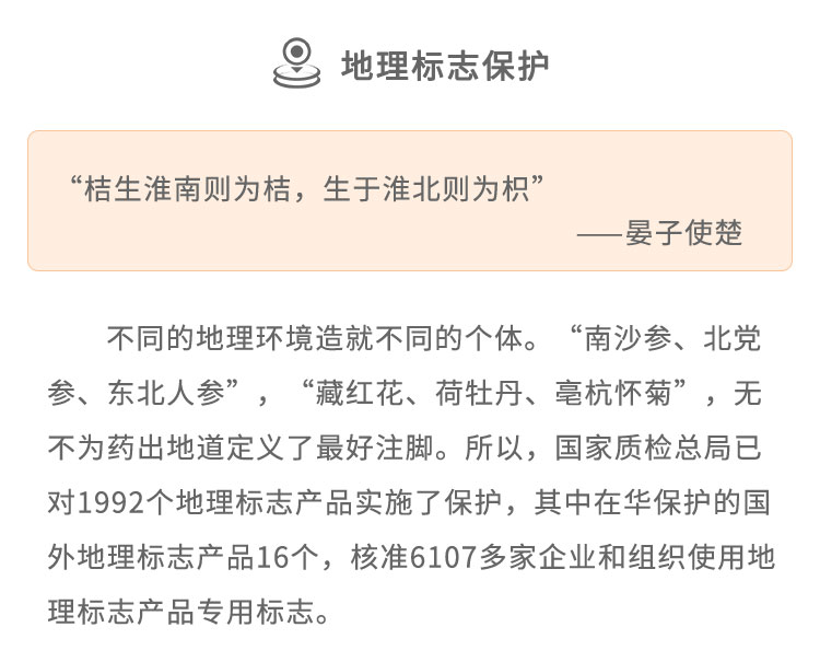 不同的地理環(huán)境造就不同的個(gè)體。“南沙參、 北黨參、東北人參”，“藏紅花、荷牡丹、亳杭懷菊”，無不為藥出地道定義了最好注腳。所以，國(guó)家質(zhì)檢總局已對(duì)1992個(gè)地理標(biāo)志產(chǎn)品實(shí)施了保護(hù)，其中在華保護(hù)的國(guó)外地理標(biāo)志產(chǎn)品16個(gè)，核準(zhǔn)6107多 家企業(yè)和組織使用地理標(biāo)志產(chǎn)品專用標(biāo)志。
